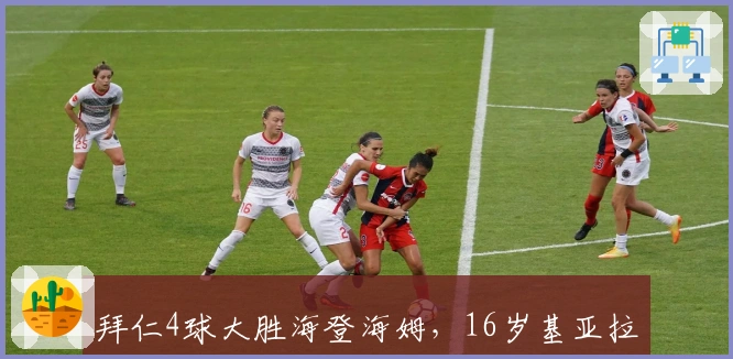 拜仁4球大胜海登海姆，16岁基亚拉成队史德甲最年轻纪录第二人