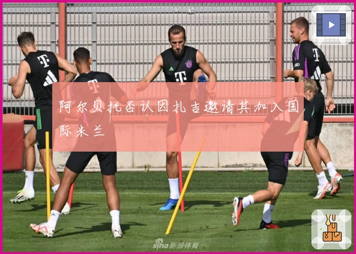 阿尔贝托否认因扎吉邀请其加入国际米兰