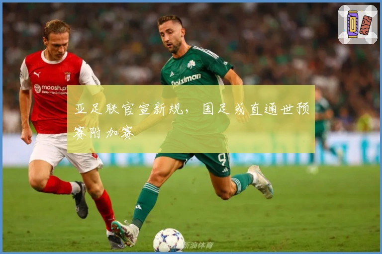 亚足联官宣新规，国足或直通世预赛附加赛